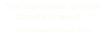 "the handsome, amiable David Raymond..." Paul Myrvold, Theatre Notes 