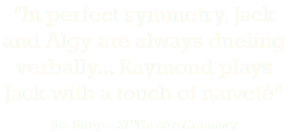 "In perfect symmetry, Jack and Algy are always dueling verbally... Raymond plays Jack with a touch of naiveté" Jim Strope, SF Theatre Examiner