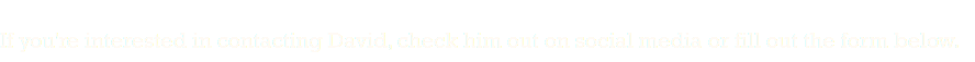 
If you're interested in contacting David, check him out on social media or fill out the form below.