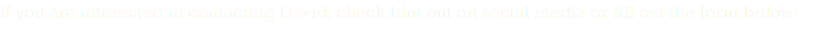 If you are interested in contacting David, check him out on social media or fill out the form below!